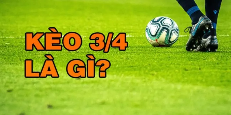 Thông tin về kèo 3/4 là gì chi tiết cho người mới