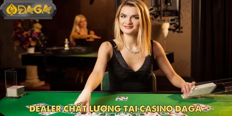 Casino Daga nổi tiếng với dàn dealer xinh đẹp, thân thiện và chuyên nghiệp