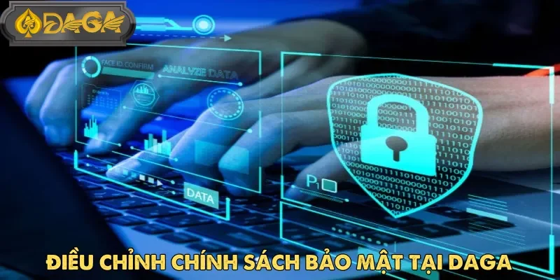 Chính sách bảo mật Daga được điều chỉnh phù hợp với điều kiện thực tế