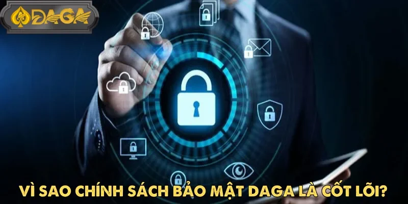 Xây dựng chính sách bảo mật Daga rõ ràng là điều không thể thiếu hiện nay
