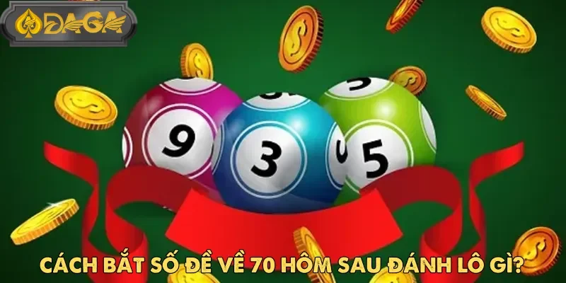 Phân Tích Chính Xác Đề Về 70 Hôm Sau Đánh Lô Gì Tại DAGA