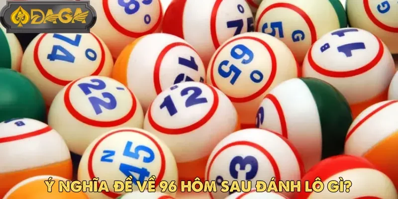 Đề về 96 hôm sau đánh lô gì - Gợi ý số đẹp từ DAGA