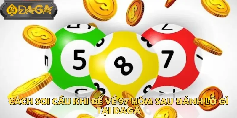 Cách Soi Cầu Khi Đề Về 97 Hôm Sau Đánh Lô Gì Tại DAGA