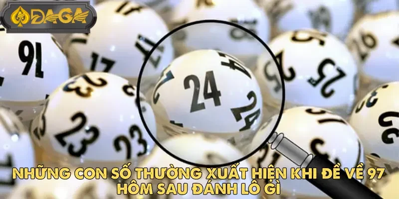 Cách Soi Cầu Khi Đề Về 97 Hôm Sau Đánh Lô Gì Tại DAGA