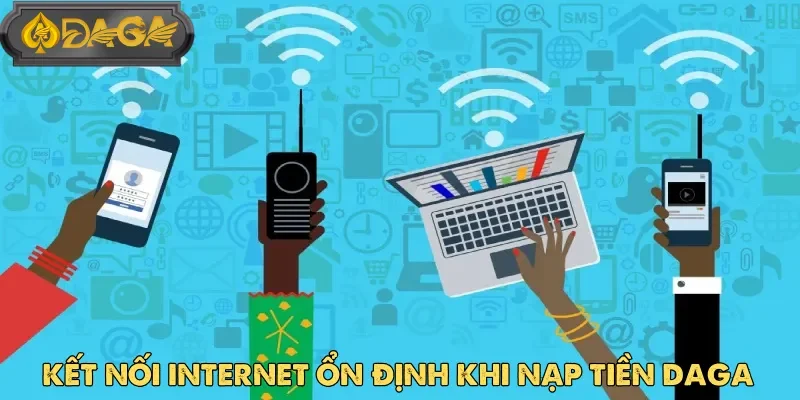 Mạng ổn định là yếu tố thiết yếu giúp quá trình nạp tiền Daga diễn ra suôn sẻ