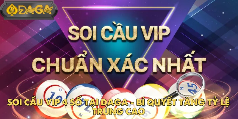 Soi Cầu Vip 4 Số Tại DAGA - Bí Quyết Tăng Tỷ Lệ Trúng Cao