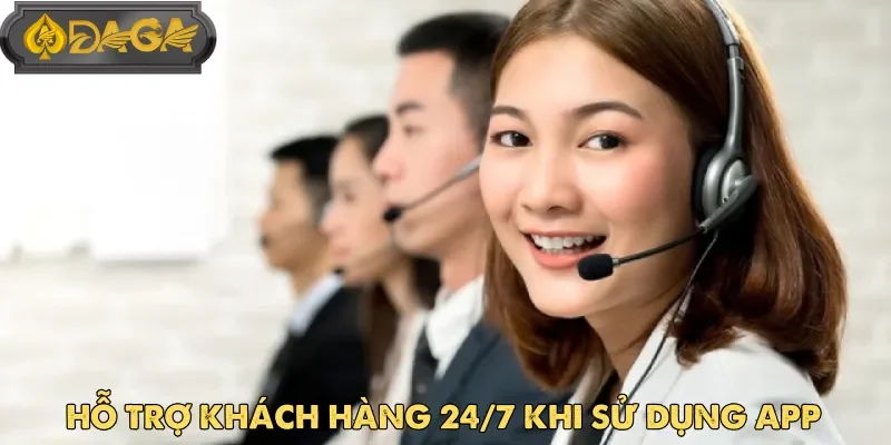 Dịch vụ hỗ trợ khách hàng tải app Daga hoạt động liên tục 24/7